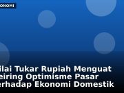 Nilai Tukar Rupiah Menguat Seiring Optimisme Pasar terhadap Ekonomi Domestik