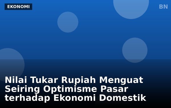 Nilai Tukar Rupiah Menguat Seiring Optimisme Pasar terhadap Ekonomi Domestik