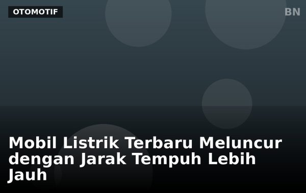 Mobil Listrik Terbaru Meluncur dengan Jarak Tempuh Lebih Jauh